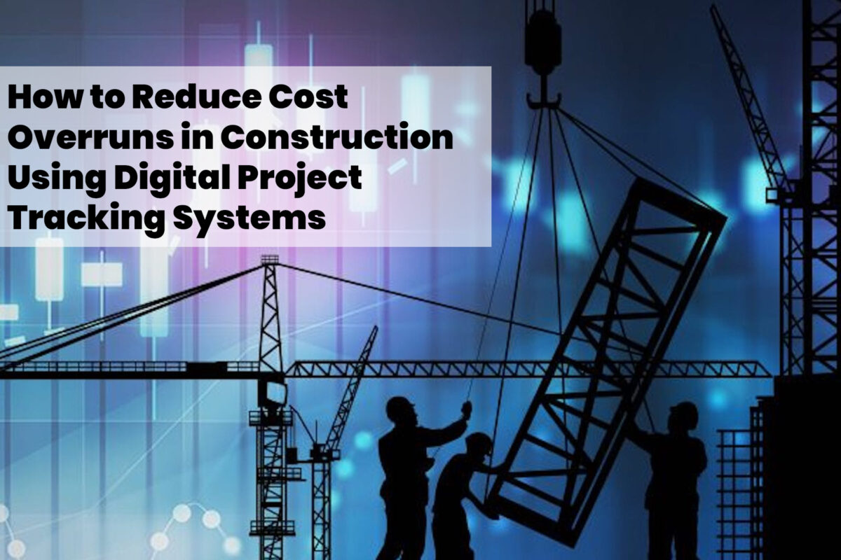 How to Reduce Cost Overruns in Construction Using Digital Project Tracking Systems